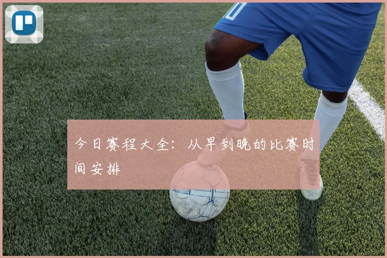今日赛程大全：从早到晚的比赛时间安排