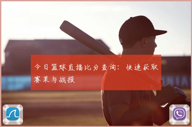 今日篮球直播比分查询：快速获取赛果与战报