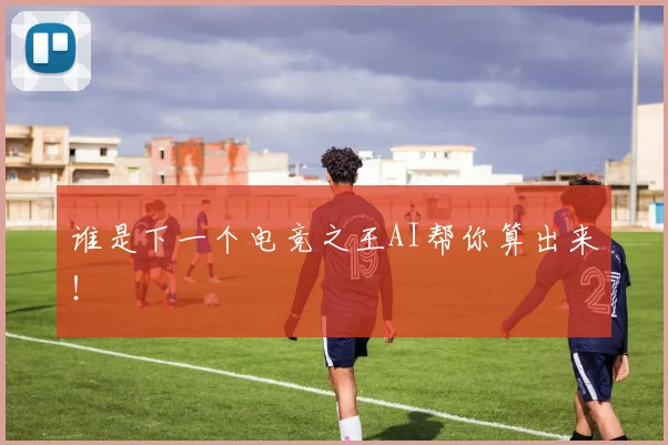 谁是下一个电竞之王AI帮你算出来！