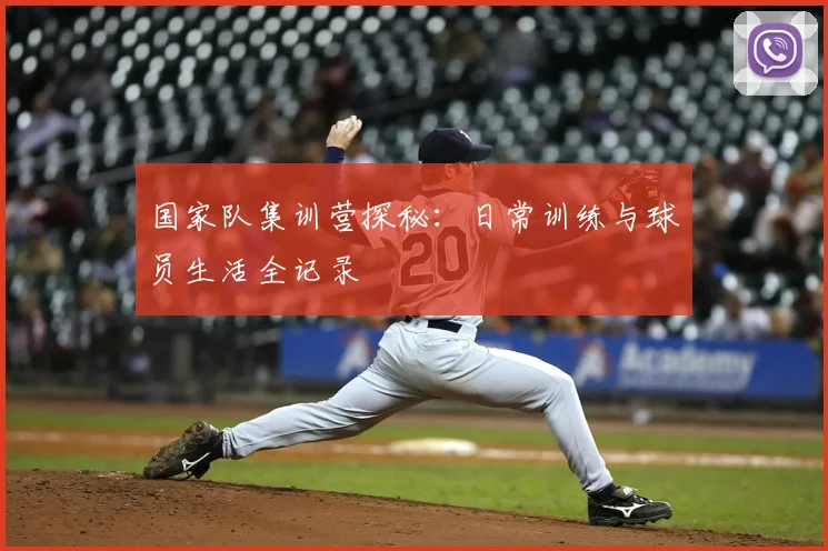 国家队集训营探秘：日常训练与球员生活全记录