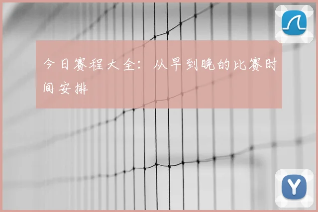 今日赛程大全：从早到晚的比赛时间安排