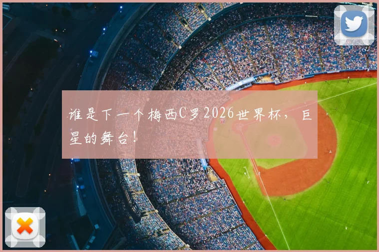 谁是下一个梅西C罗2026世界杯，巨星的舞台！