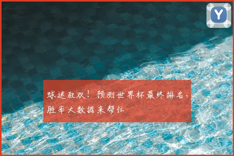 球迷狂欢！预测世界杯最终排名，胜率大数据来帮忙