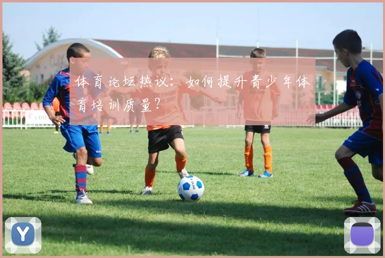 体育论坛热议：如何提升青少年体育培训质量？