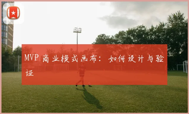 MVP 商业模式画布：如何设计与验证