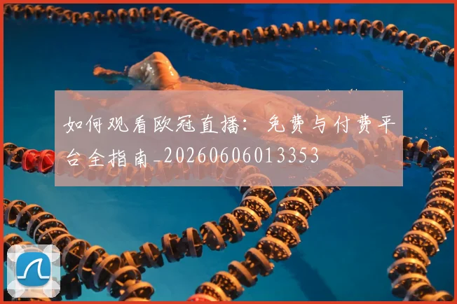 如何观看欧冠直播：免费与付费平台全指南_20260606013353