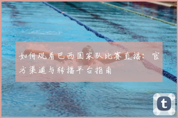 如何观看巴西国家队比赛直播：官方渠道与转播平台指南