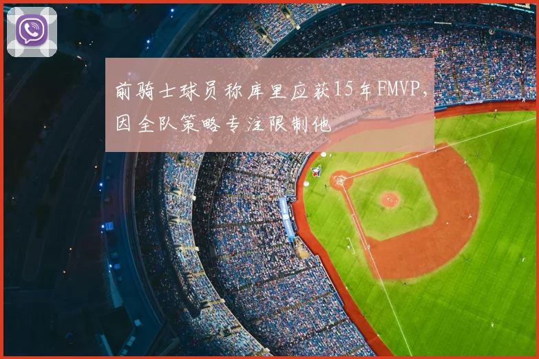 前骑士球员称库里应获15年FMVP，因全队策略专注限制他